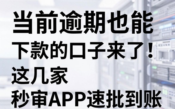 当前逾期也能下款的口子来了！这几家秒审APP速批到账