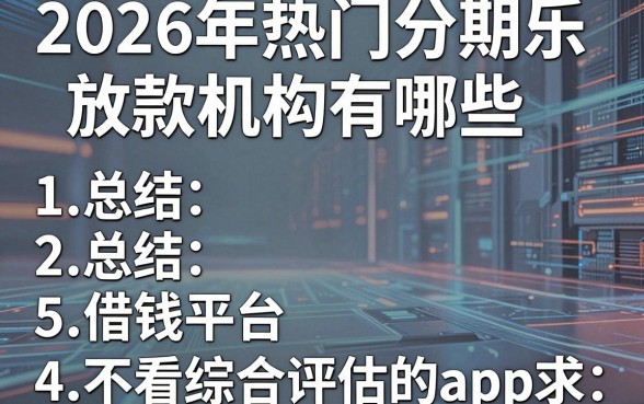 2026年热门分期乐放款机构有哪些,总结5个借钱平台不看综合评估的app