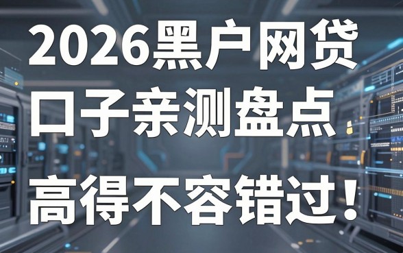 2026黑户网贷口子亲测盘点，这几家通过率高得不容错过！