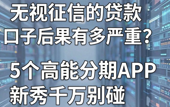 无视征信的贷款口子后果有多严重?这5个高能分期APP新秀千万别碰!