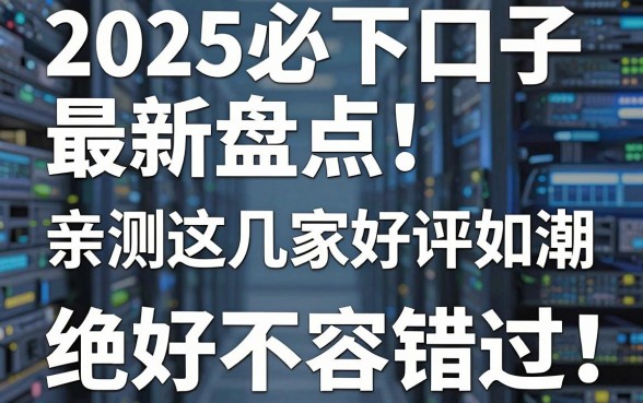 2025必下口子最新盘点！亲测这几家好评如潮，绝对不容错过