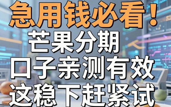 急用钱必看!芒果分期口子亲测有效,这几家稳下赶紧试