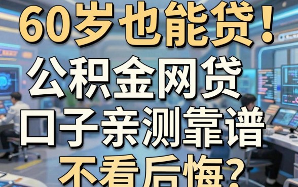 60岁也能贷!这几家公积金网贷口子亲测靠谱,不看后悔
