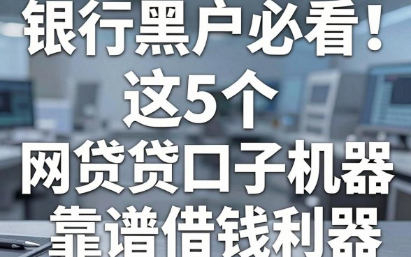 银行黑户必看!这5个网贷口子机器,堪称靠谱借钱利器