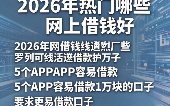 2026年热门哪些网上借钱好，罗列5个APP容易借款1万块的口子