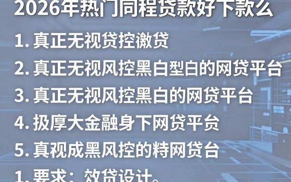 2026年热门同程贷款好下款么,整理5个真正无视风控黑白的网贷平台