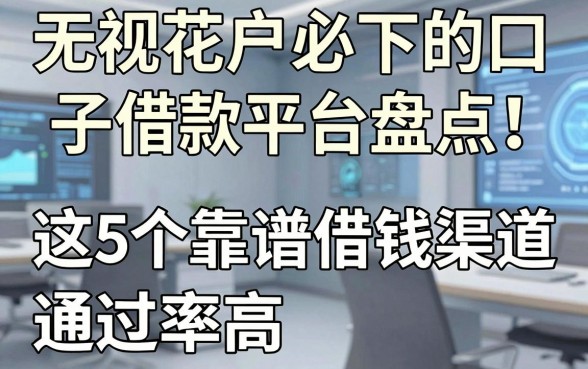 无视花户必下的口子借款平台盘点!这5个靠谱借钱渠道通过率高