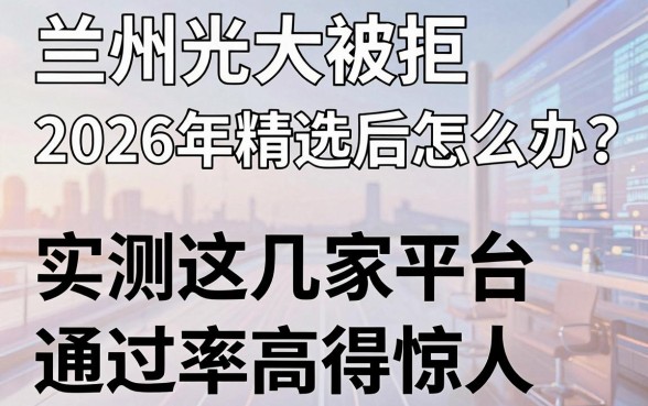兰州光大被拒2026年精选后怎么办？实测这几家平台通过率高得惊人