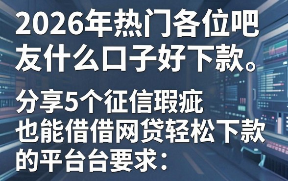 2026年热门各位吧友什么口子好下款,分享5个征信瑕疵也能借网贷轻松下款的平台