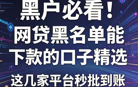 黑户必看！网贷黑名单能下款的口子精选，这几家平台秒批到账