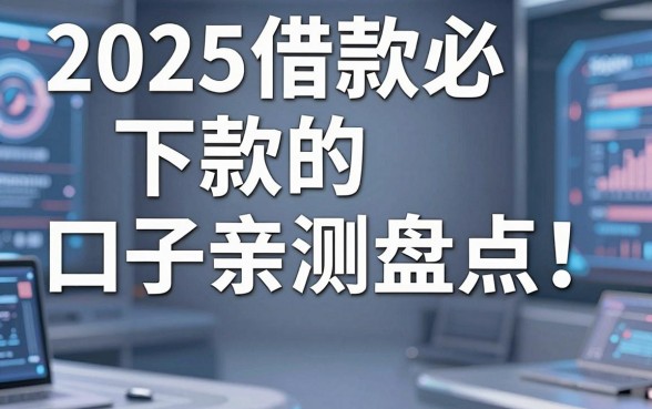 2025借款必下款的口子亲测盘点！这几家好评平台真的不容错过