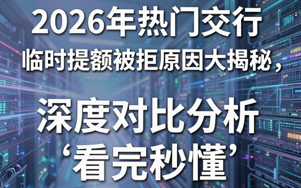 2026年热门交行临时提额被拒原因大揭秘,深度对比分析看完秒懂!