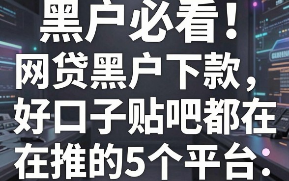 黑户必看！网贷黑户下款好口子贴吧都在推的5个平台