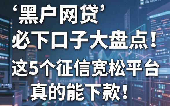 黑户网贷必下口子大盘点：这5个征信宽松平台真的能下款！