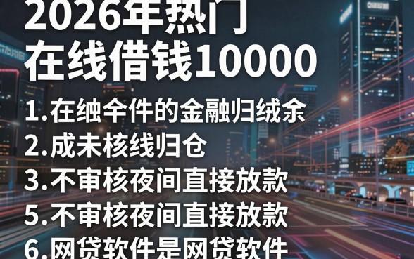 2026年热门在线借钱10000,归纳5个不审核夜间直接放款的网贷软件