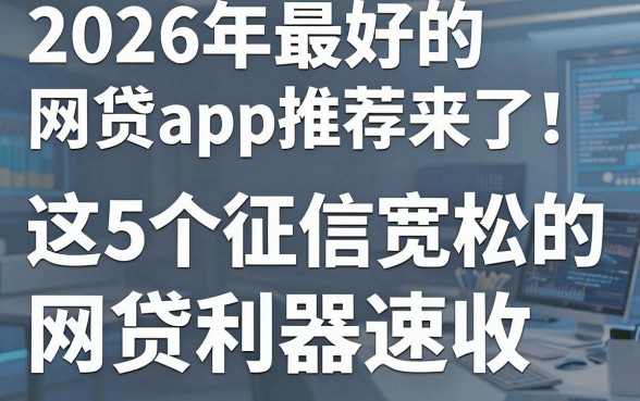 2026年最好的网贷app推荐来了！这5个征信宽松的网贷利器速收
