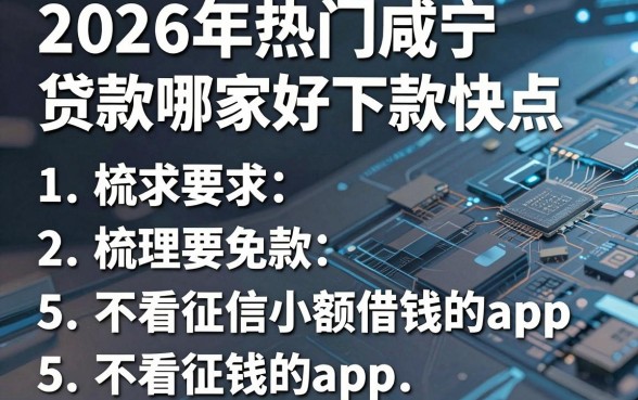 2026年热门咸宁贷款哪家好下款快点，梳理5个不看征信小额借钱的app
