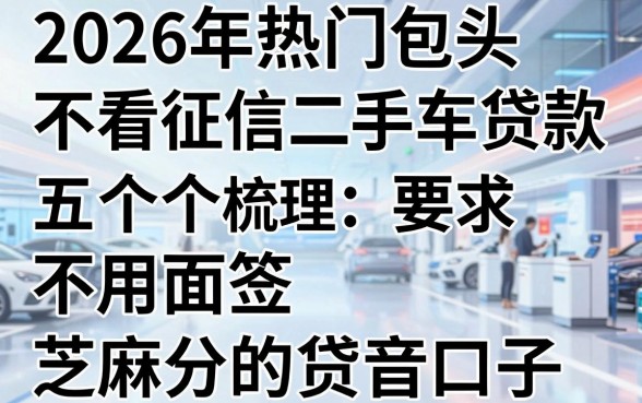 2026年热门包头不看征信二手车贷款,梳理五个不用面签和芝麻分的贷款口子