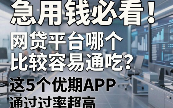 急用钱必看！网贷平台哪个比较容易通吃？这5个优质分期APP通过率超高