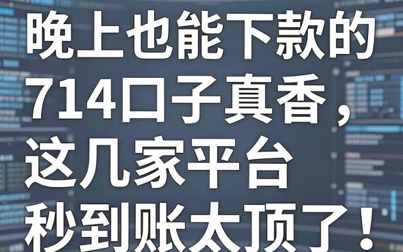 晚上也能下款的714口子真香，这几家平台秒到账太顶了！