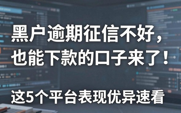 黑户逾期征信不好也能下款的口子来了！这5个平台表现优异速看