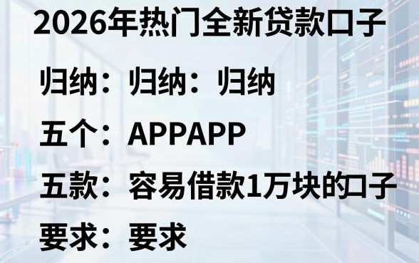 2026年热门全新贷款口子,归纳五个APP容易借款1万块的口子
