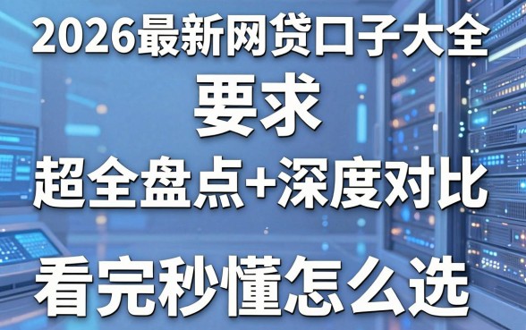 2026最新网贷口子大全，超全盘点+深度对比，看完秒懂怎么选！