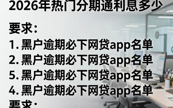 2026年热门分期通利息多少,罗列五个黑户逾期必下网贷app名单