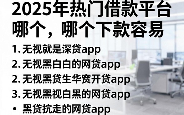 2025年热门借款平台哪个下款容易,概括五个无视黑白的网贷app