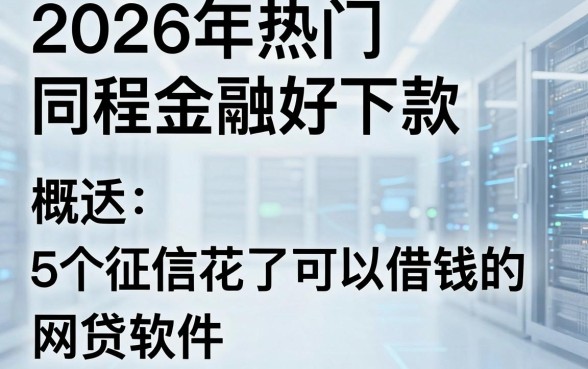 2026年热门同程金融好下款,概括5个征信花了可以借钱的网贷软件