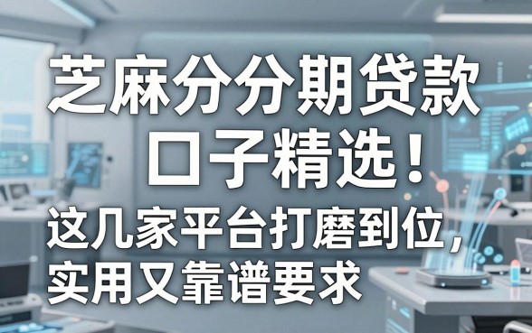芝麻分分期贷款口子精选!这几家平台打磨到位,实用又靠谱!