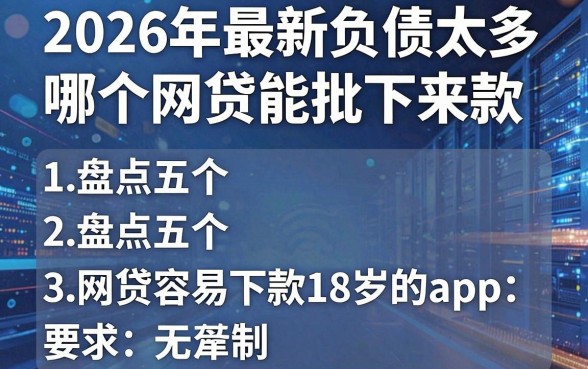 2026年最新负债太多哪个网贷能批下来款,盘点五个网贷容易下款18岁的app