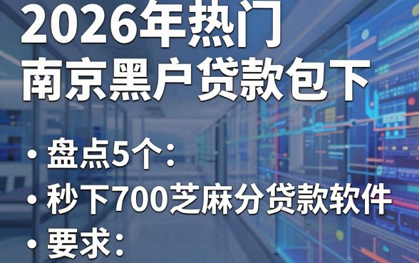 2026年热门南京黑户贷款包下，盘点5个秒下700芝麻分贷款软件