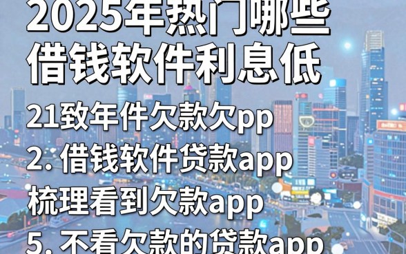 2025年热门哪些借钱软件利息低，梳理5个不看欠款的贷款app