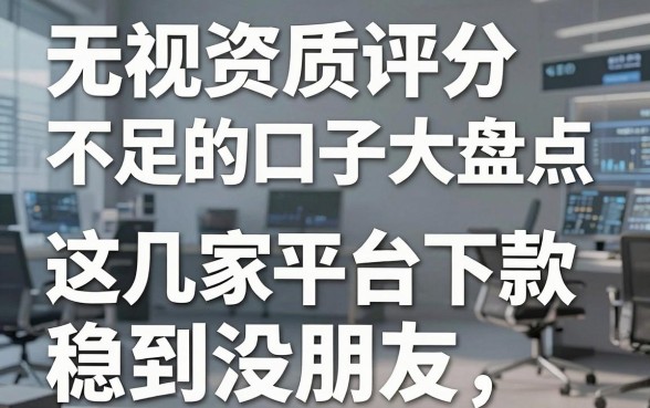 无视资质评分不足的口子大盘点,这几家平台下款稳到没朋友!