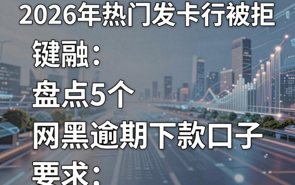 2026年热门发卡行被拒,盘点5个网黑逾期下款口子