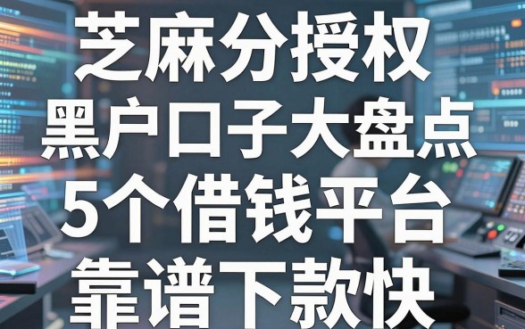 芝麻分授权黑户口子大盘点,这5个借钱平台靠谱下款快!
