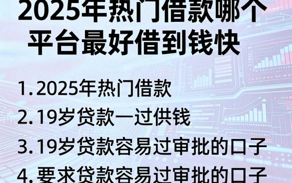 2025年热门借款哪个平台最好借到钱快，汇总五个19岁贷款容易过审批的口子