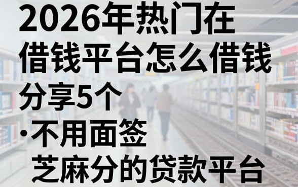 2026年热门在借钱平台怎么借钱,分享5个不用面签和芝麻分的贷款平台
