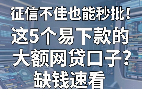 征信不佳也能秒批！这5个易下款的大额网贷口子，缺钱速看