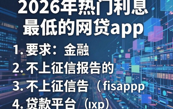 2026年热门利息最低的网贷app,梳理五个不上征信报告的贷款平台