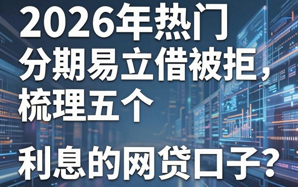 2026年热门分期易立借被拒，梳理五个利息低的网贷口子