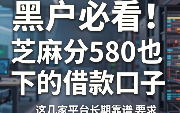黑户必看!芝麻分580也能下的借款口子,这几家平台长期靠谱