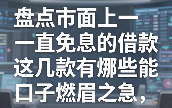 盘点市面上一直免息的借款有哪些,这几款口子或许能解燃眉之急