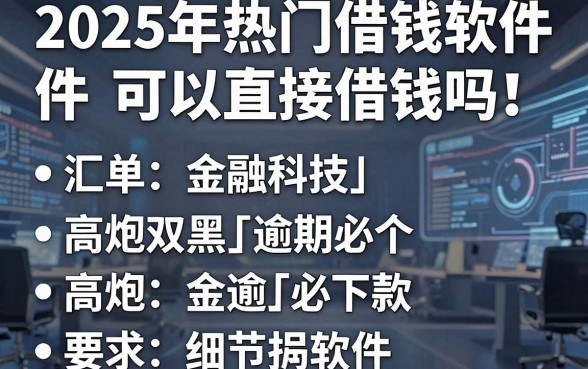2025年热门借钱软件可以直接借钱吗,汇总五个高炮双黑逾期必下款软件