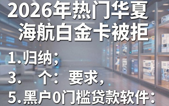 2026年热门华夏海航白金卡被拒，归纳5个黑户0门槛贷款软件