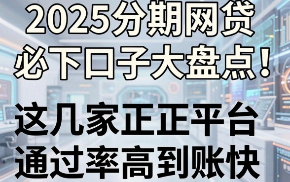 2025分期网贷必下口子大盘点！这几家正规平台通过率高到账快