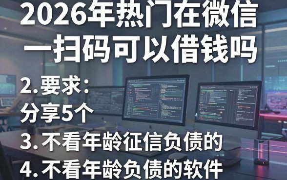 2026年热门在微信扫码可以借钱吗，分享5个不看年龄征信负债的软件