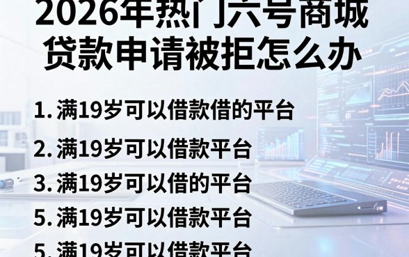2026年热门六号商城贷款申请被拒怎么办,汇总五个满19岁可以借款的平台