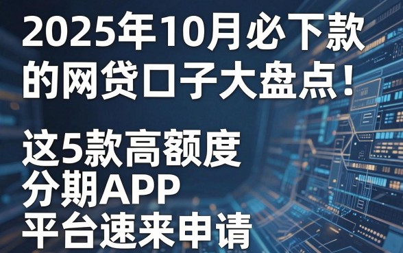2025年10月必下款的网贷口子大盘点！这5款高额度分期APP平台速来申请